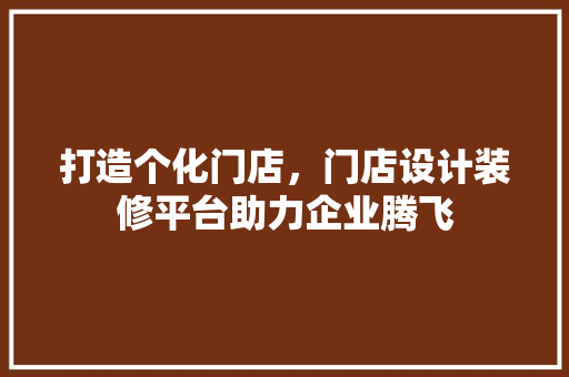 打造个化门店，门店设计装修平台助力企业腾飞