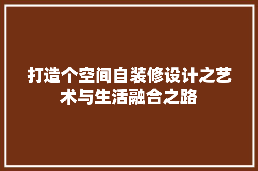 打造个空间自装修设计之艺术与生活融合之路