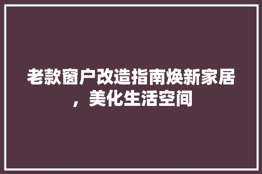 老款窗户改造指南焕新家居，美化生活空间