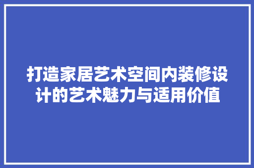 打造家居艺术空间内装修设计的艺术魅力与适用价值