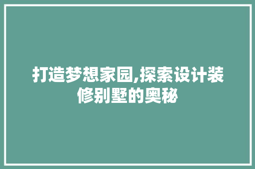 打造梦想家园,探索设计装修别墅的奥秘