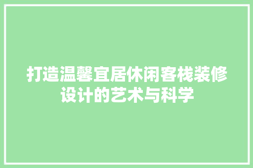 打造温馨宜居休闲客栈装修设计的艺术与科学