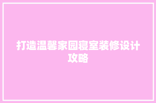 打造温馨家园寝室装修设计攻略