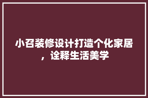 小召装修设计打造个化家居，诠释生活美学
