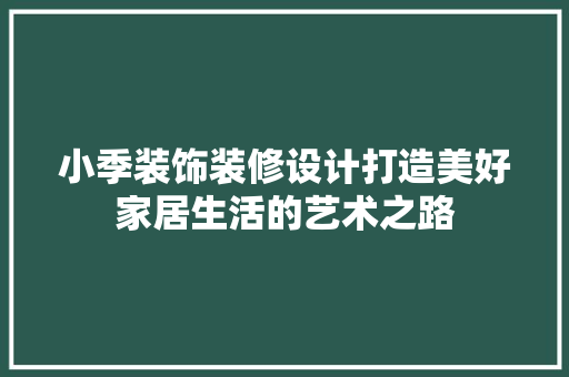 小季装饰装修设计打造美好家居生活的艺术之路