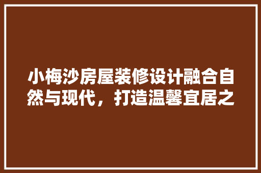 小梅沙房屋装修设计融合自然与现代，打造温馨宜居之家