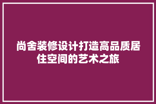 尚舍装修设计打造高品质居住空间的艺术之旅