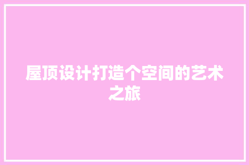 屋顶设计打造个空间的艺术之旅