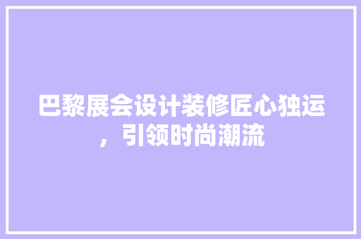 巴黎展会设计装修匠心独运，引领时尚潮流