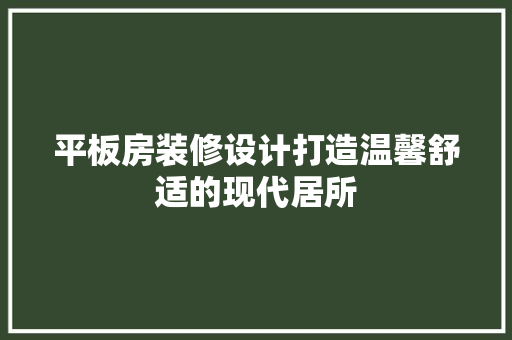 平板房装修设计打造温馨舒适的现代居所