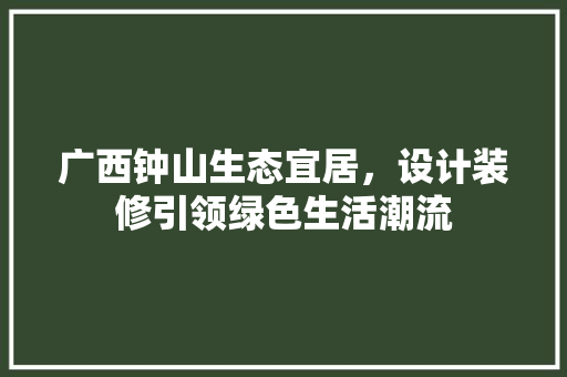 广西钟山生态宜居，设计装修引领绿色生活潮流