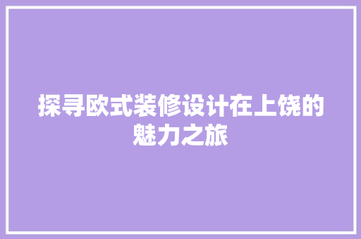 探寻欧式装修设计在上饶的魅力之旅