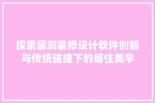 探索窑洞装修设计软件创新与传统碰撞下的居住美学