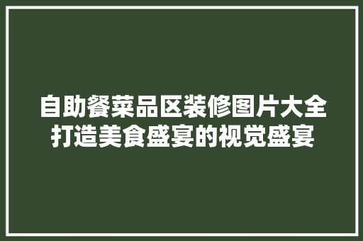 自助餐菜品区装修图片大全打造美食盛宴的视觉盛宴