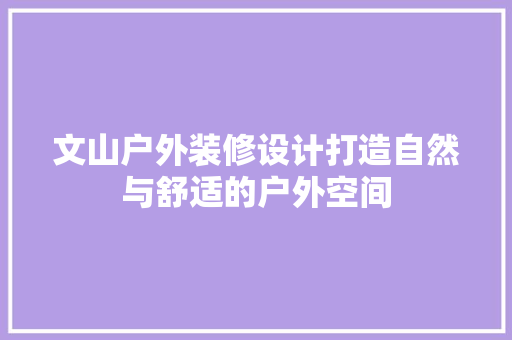 文山户外装修设计打造自然与舒适的户外空间