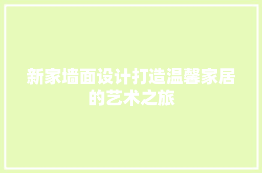 新家墙面设计打造温馨家居的艺术之旅