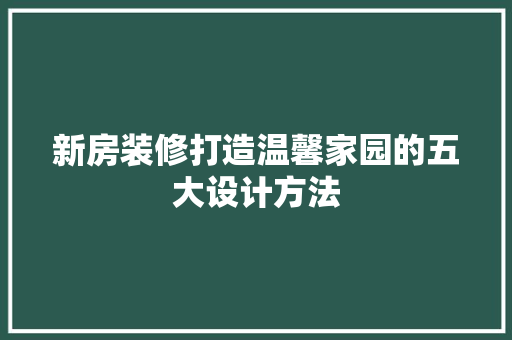 新房装修打造温馨家园的五大设计方法