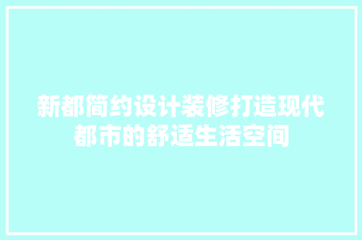 新都简约设计装修打造现代都市的舒适生活空间