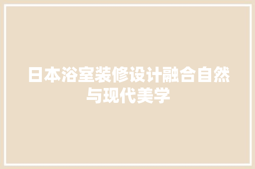 日本浴室装修设计融合自然与现代美学