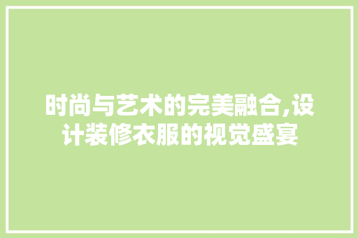 时尚与艺术的完美融合,设计装修衣服的视觉盛宴