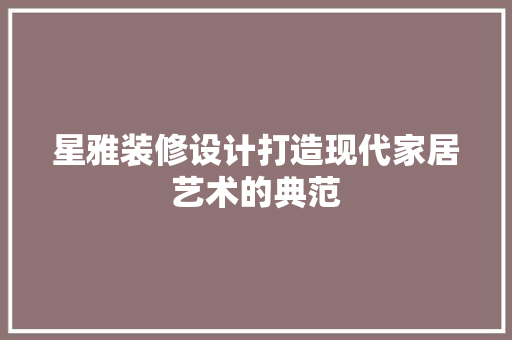 星雅装修设计打造现代家居艺术的典范