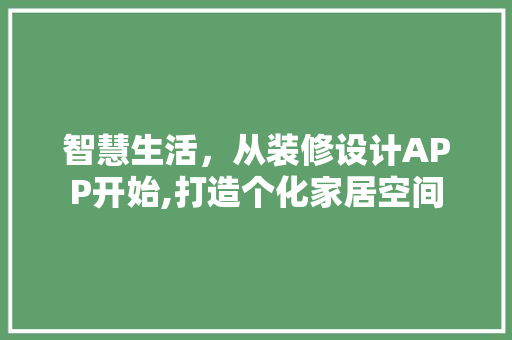 智慧生活，从装修设计APP开始,打造个化家居空间