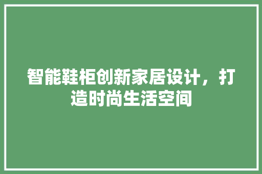 智能鞋柜创新家居设计，打造时尚生活空间