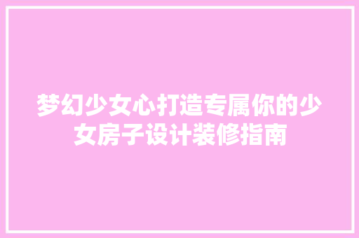 梦幻少女心打造专属你的少女房子设计装修指南