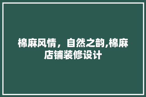 棉麻风情，自然之韵,棉麻店铺装修设计