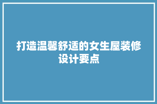 打造温馨舒适的女生屋装修设计要点