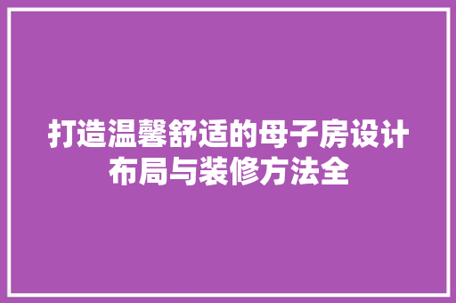 打造温馨舒适的母子房设计布局与装修方法全
