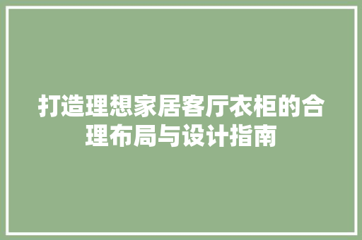 打造理想家居客厅衣柜的合理布局与设计指南