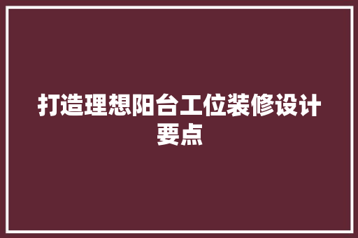 打造理想阳台工位装修设计要点