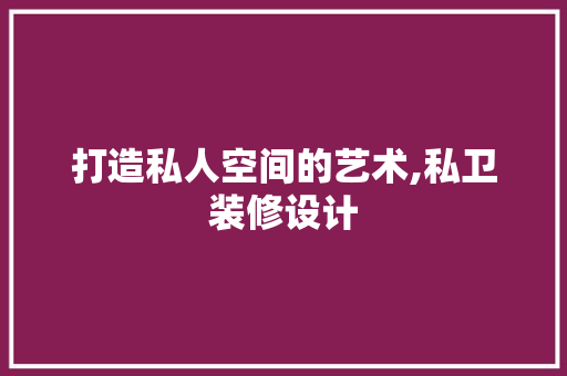 打造私人空间的艺术,私卫装修设计