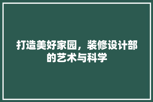 打造美好家园，装修设计部的艺术与科学