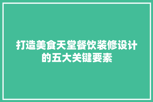 打造美食天堂餐饮装修设计的五大关键要素