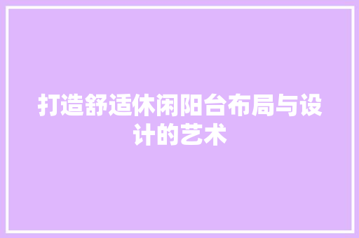 打造舒适休闲阳台布局与设计的艺术