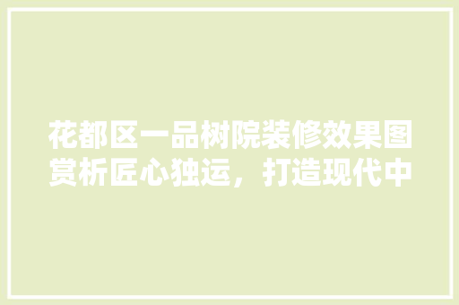 花都区一品树院装修效果图赏析匠心独运，打造现代中式家居典范