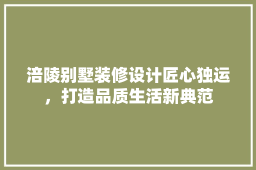 涪陵别墅装修设计匠心独运，打造品质生活新典范