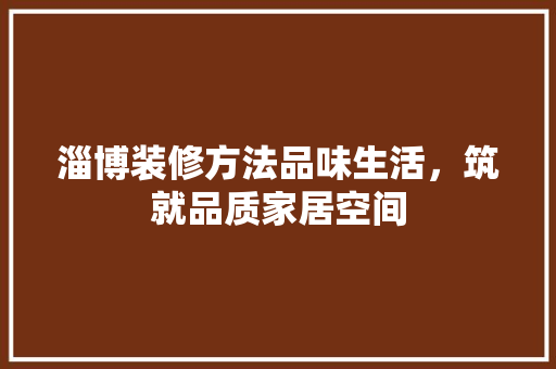 淄博装修方法品味生活，筑就品质家居空间