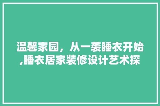 温馨家园，从一袭睡衣开始,睡衣居家装修设计艺术探析