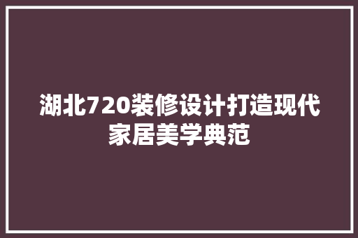 湖北720装修设计打造现代家居美学典范