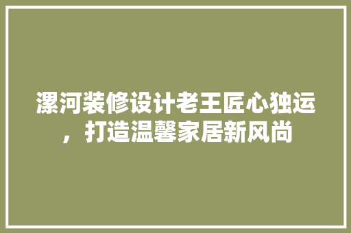 漯河装修设计老王匠心独运，打造温馨家居新风尚