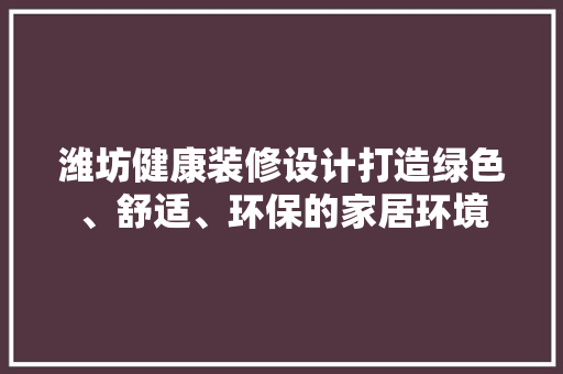 潍坊健康装修设计打造绿色、舒适、环保的家居环境