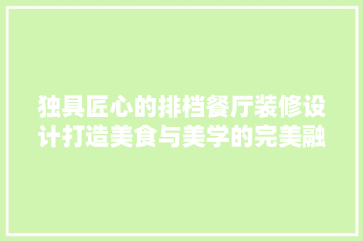 独具匠心的排档餐厅装修设计打造美食与美学的完美融合