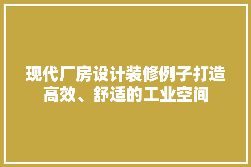 现代厂房设计装修例子打造高效、舒适的工业空间