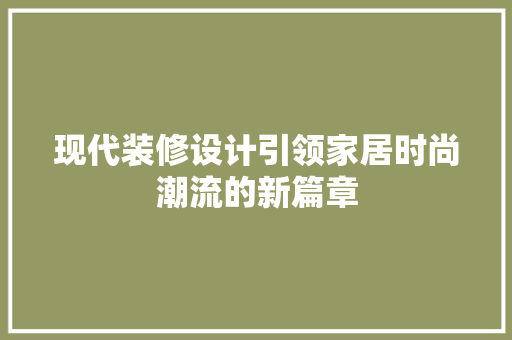 现代装修设计引领家居时尚潮流的新篇章