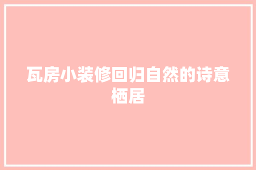 瓦房小装修回归自然的诗意栖居