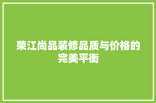 荣江尚品装修品质与价格的完美平衡