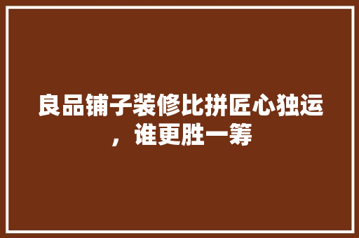 良品铺子装修比拼匠心独运，谁更胜一筹